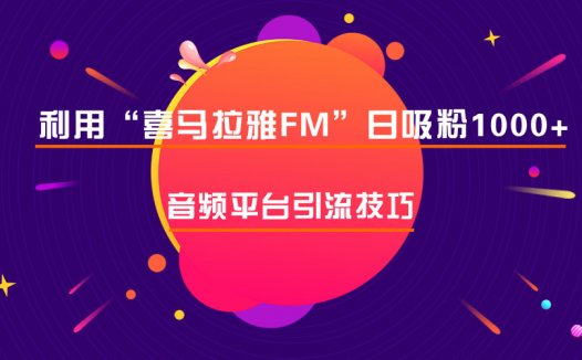 喜马拉雅fm如何引流的？推广引流实操教程分享！