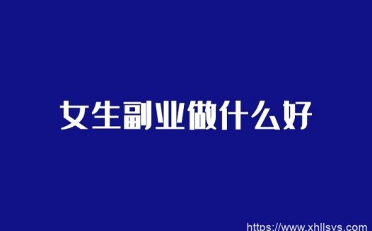 女生可以做什么副业赚钱？推荐六个赚钱的副业不出门也能做